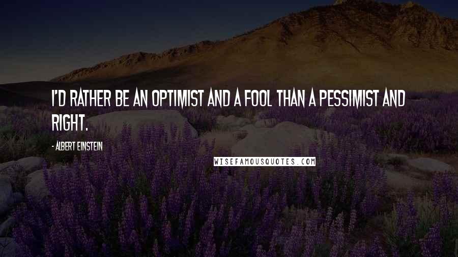 Albert Einstein Quotes: I'd rather be an optimist and a fool than a pessimist and right.