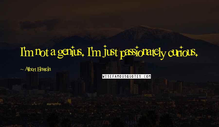 Albert Einstein Quotes: I'm not a genius. I'm just passionately curious.