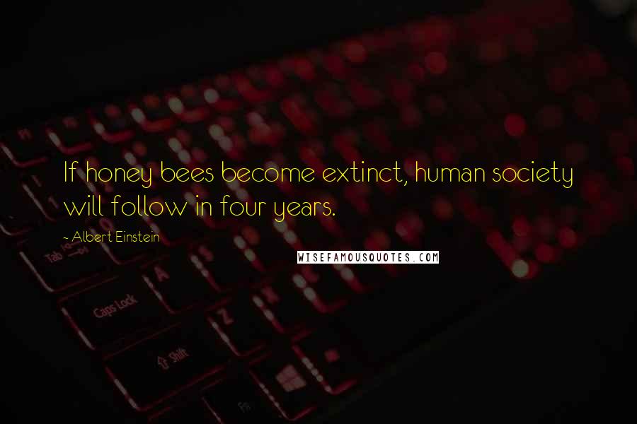 Albert Einstein Quotes: If honey bees become extinct, human society will follow in four years.