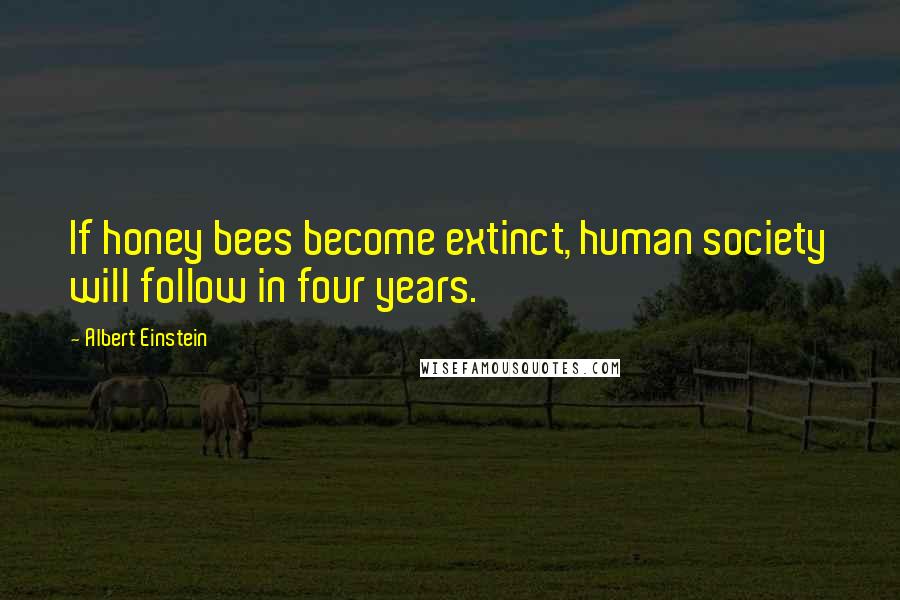 Albert Einstein Quotes: If honey bees become extinct, human society will follow in four years.