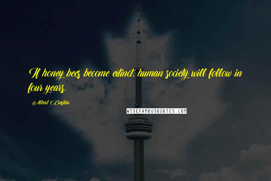Albert Einstein Quotes: If honey bees become extinct, human society will follow in four years.