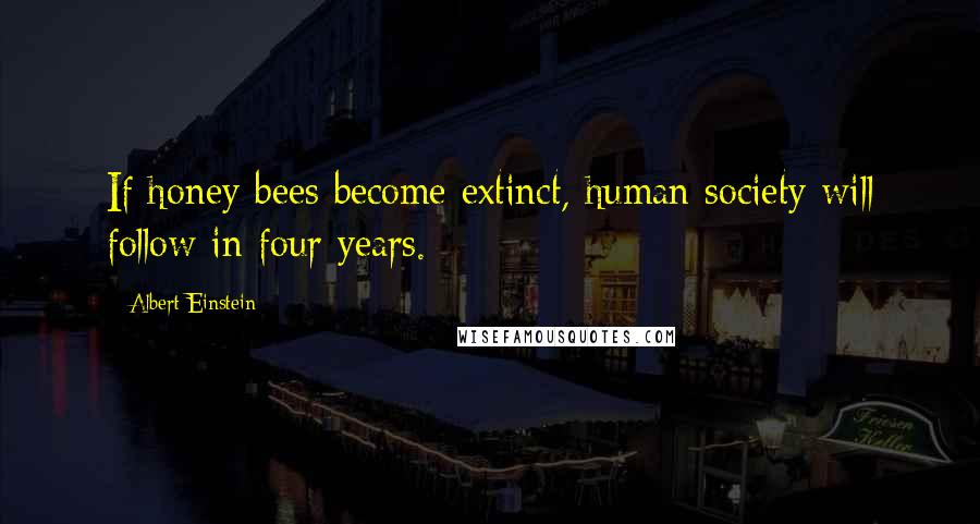 Albert Einstein Quotes: If honey bees become extinct, human society will follow in four years.