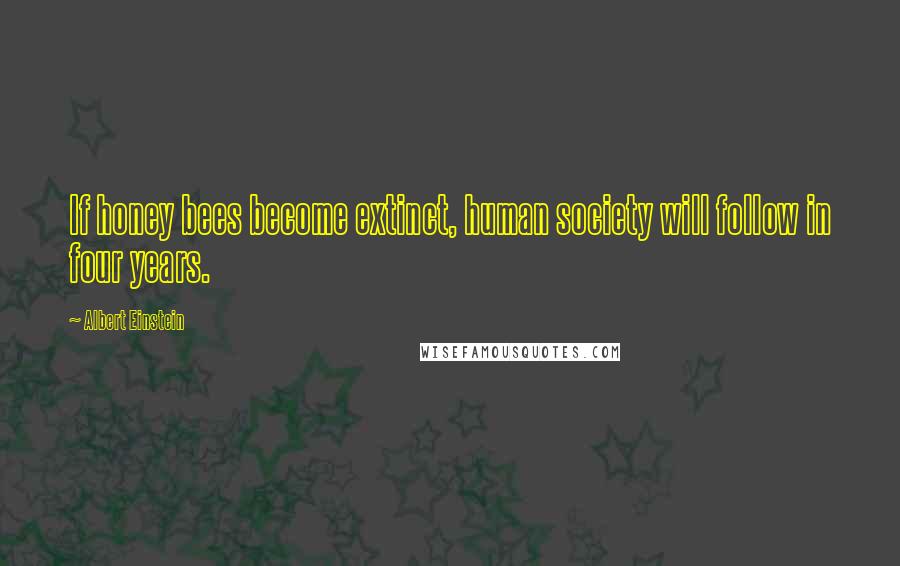 Albert Einstein Quotes: If honey bees become extinct, human society will follow in four years.