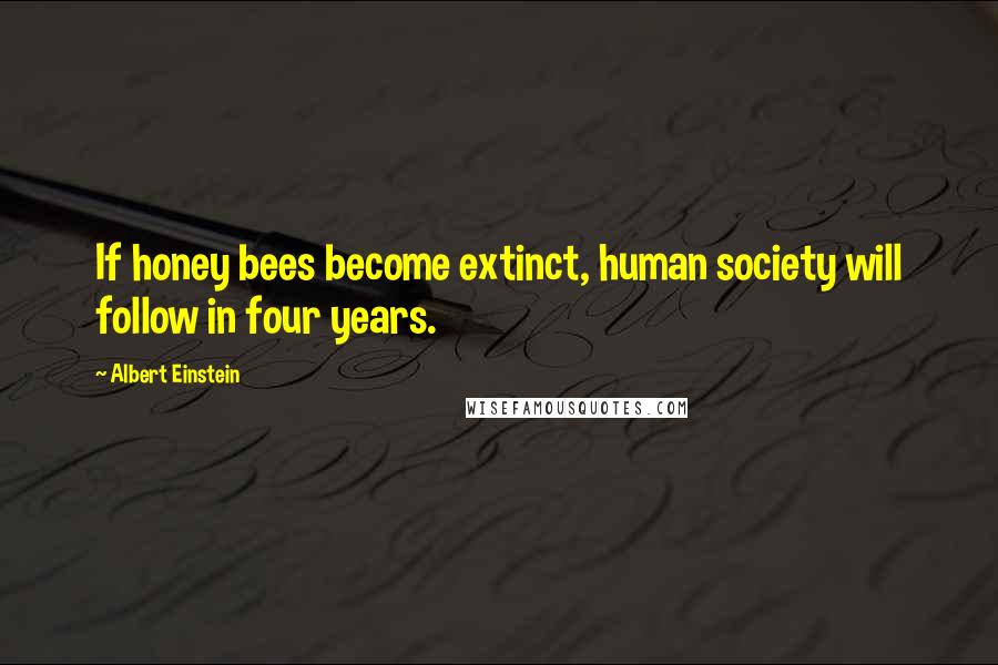 Albert Einstein Quotes: If honey bees become extinct, human society will follow in four years.