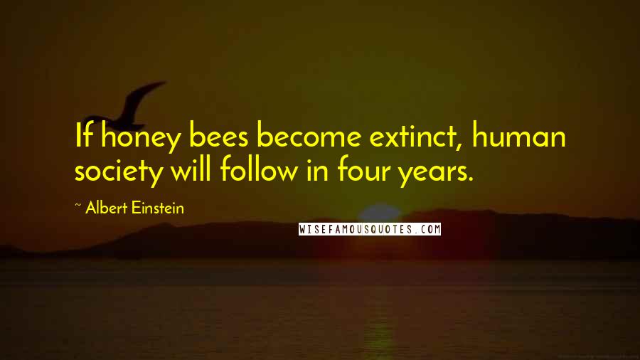 Albert Einstein Quotes: If honey bees become extinct, human society will follow in four years.