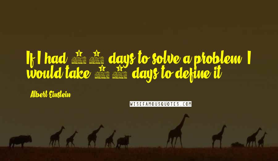 Albert Einstein Quotes: If I had 20 days to solve a problem, I would take 19 days to define it