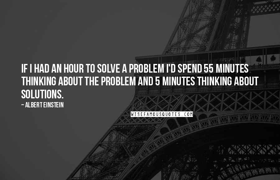 Albert Einstein Quotes: If I had an hour to solve a problem I'd spend 55 minutes thinking about the problem and 5 minutes thinking about solutions.