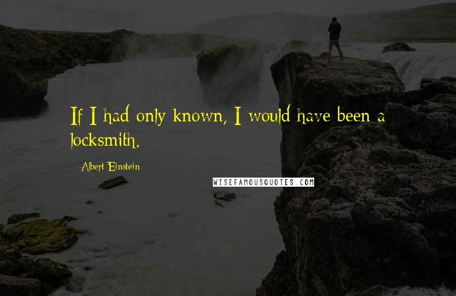 Albert Einstein Quotes: If I had only known, I would have been a locksmith.