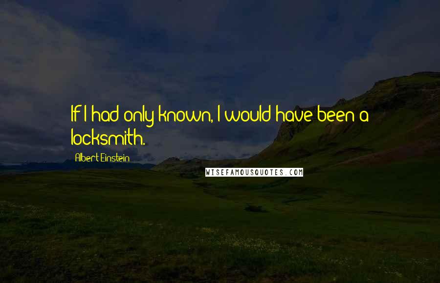 Albert Einstein Quotes: If I had only known, I would have been a locksmith.