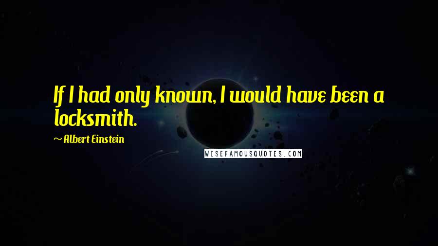 Albert Einstein Quotes: If I had only known, I would have been a locksmith.