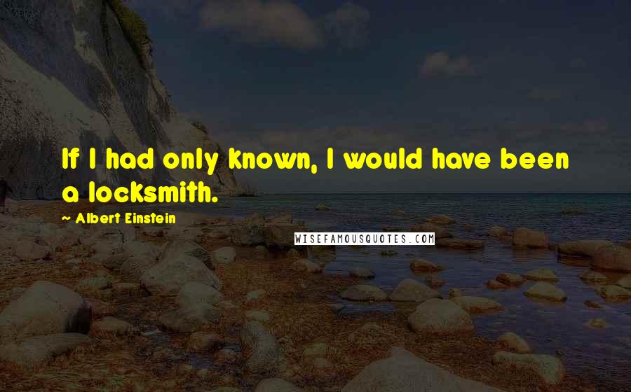 Albert Einstein Quotes: If I had only known, I would have been a locksmith.