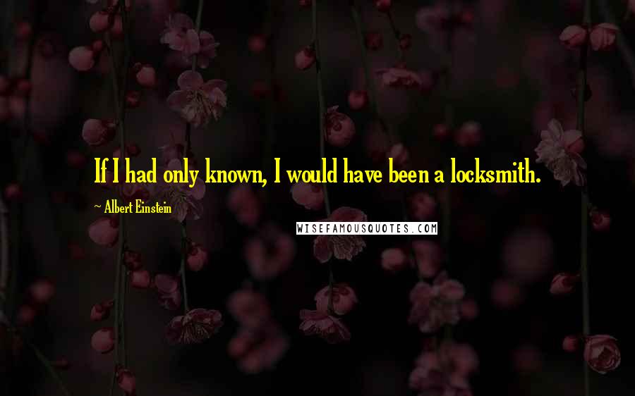 Albert Einstein Quotes: If I had only known, I would have been a locksmith.