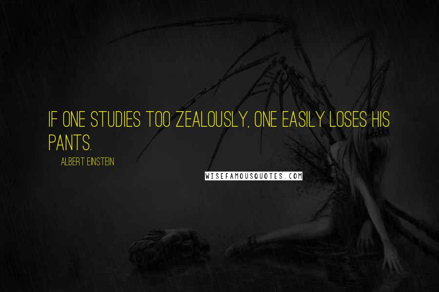 Albert Einstein Quotes: If one studies too zealously, one easily loses his pants.