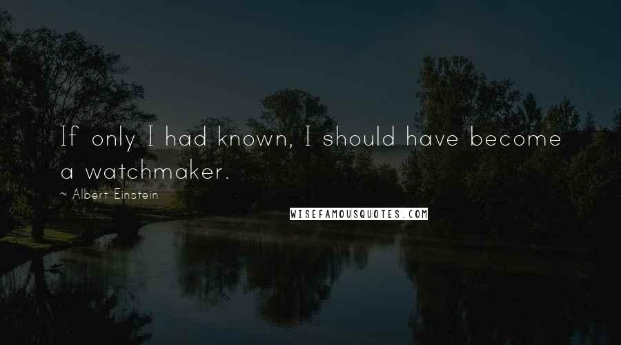 Albert Einstein Quotes: If only I had known, I should have become a watchmaker.