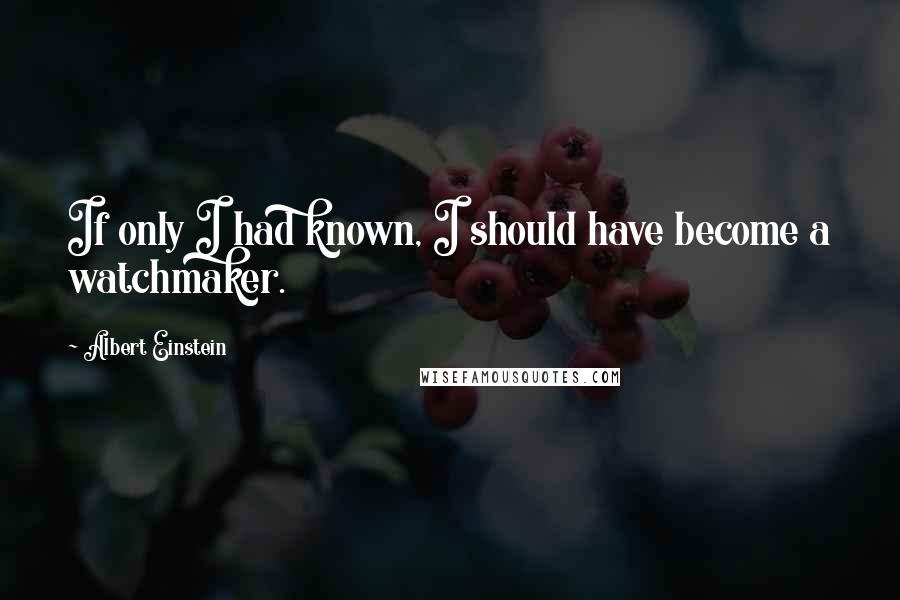 Albert Einstein Quotes: If only I had known, I should have become a watchmaker.