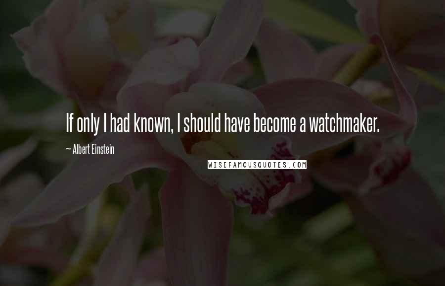 Albert Einstein Quotes: If only I had known, I should have become a watchmaker.