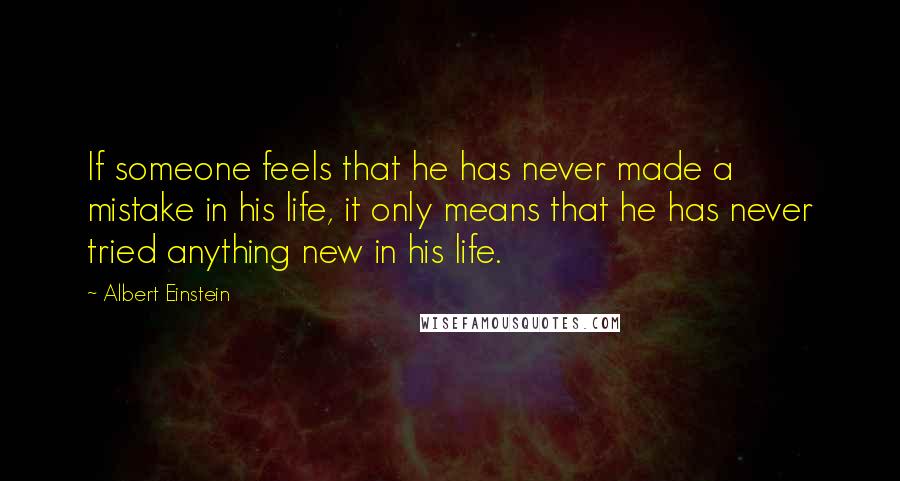 Albert Einstein Quotes: If someone feels that he has never made a mistake in his life, it only means that he has never tried anything new in his life.