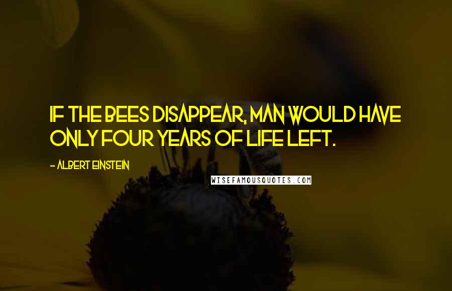 Albert Einstein Quotes: If the bees disappear, man would have only four years of life left.
