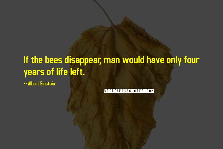 Albert Einstein Quotes: If the bees disappear, man would have only four years of life left.