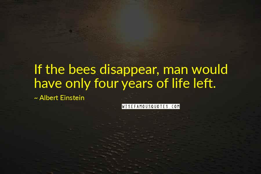 Albert Einstein Quotes: If the bees disappear, man would have only four years of life left.