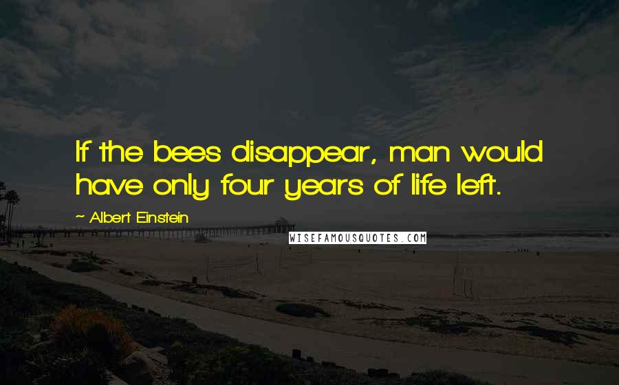 Albert Einstein Quotes: If the bees disappear, man would have only four years of life left.