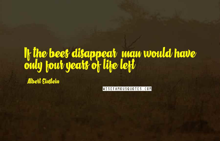 Albert Einstein Quotes: If the bees disappear, man would have only four years of life left.