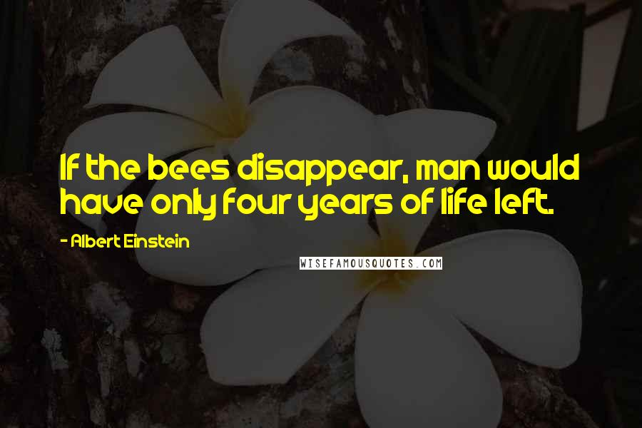 Albert Einstein Quotes: If the bees disappear, man would have only four years of life left.