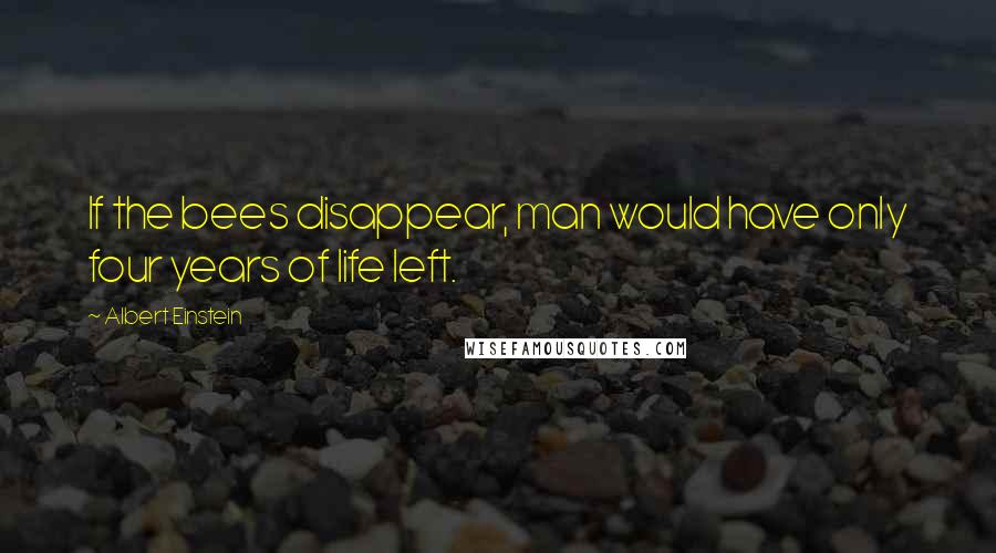 Albert Einstein Quotes: If the bees disappear, man would have only four years of life left.