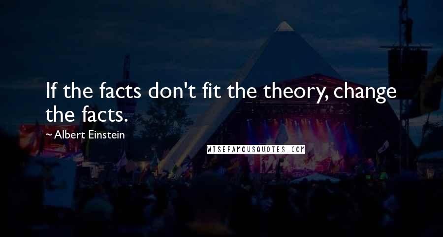 Albert Einstein Quotes: If the facts don't fit the theory, change the facts.