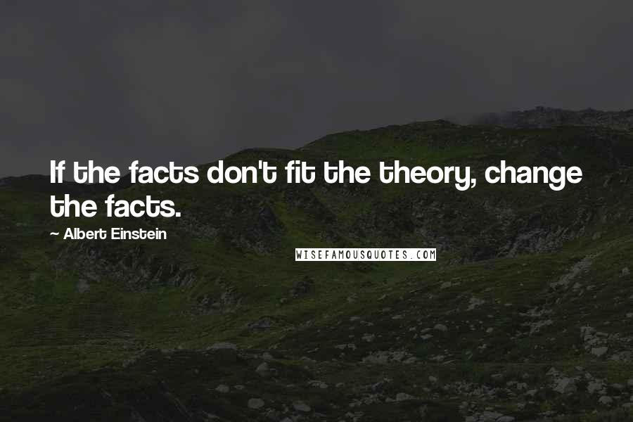 Albert Einstein Quotes: If the facts don't fit the theory, change the facts.