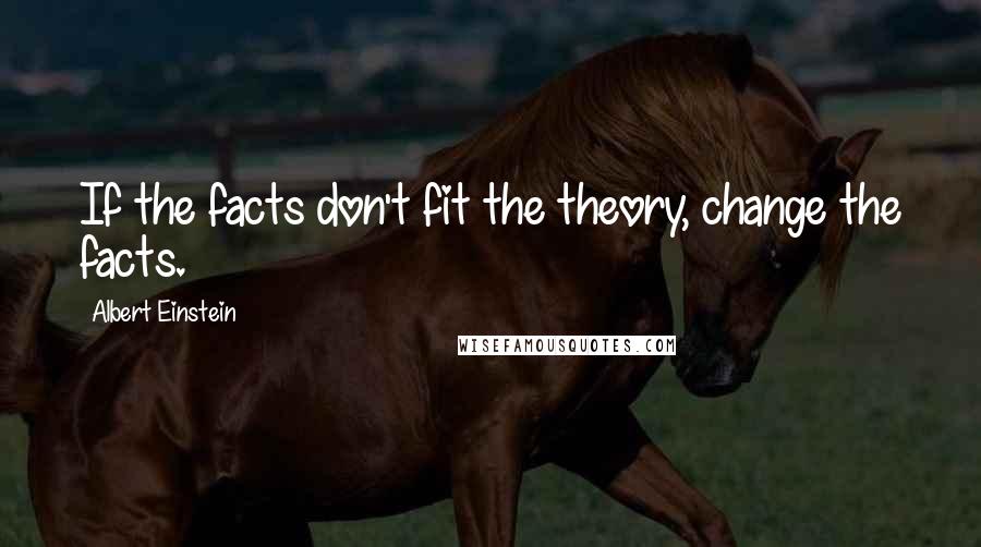 Albert Einstein Quotes: If the facts don't fit the theory, change the facts.