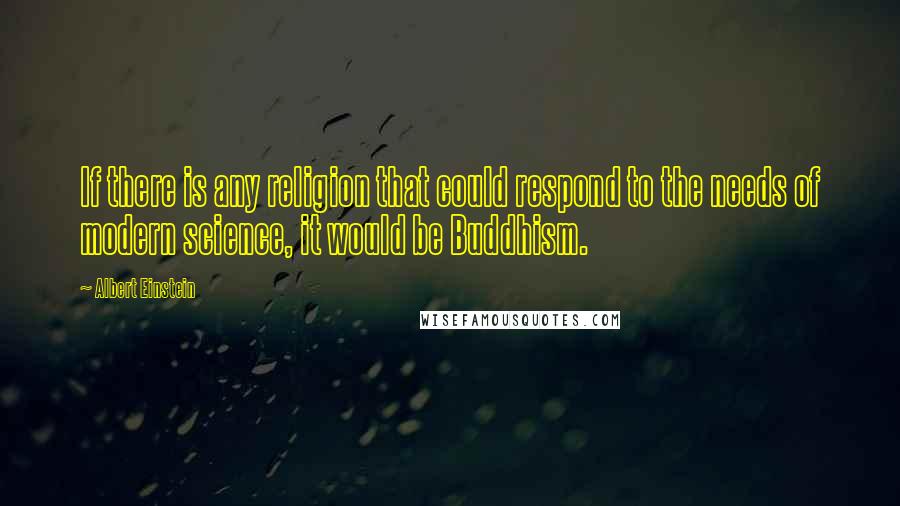 Albert Einstein Quotes: If there is any religion that could respond to the needs of modern science, it would be Buddhism.