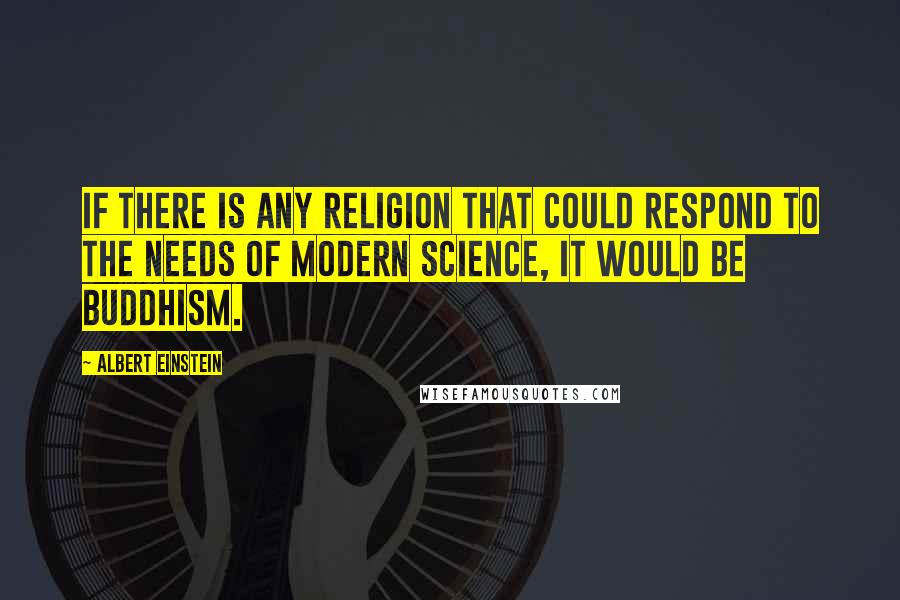 Albert Einstein Quotes: If there is any religion that could respond to the needs of modern science, it would be Buddhism.