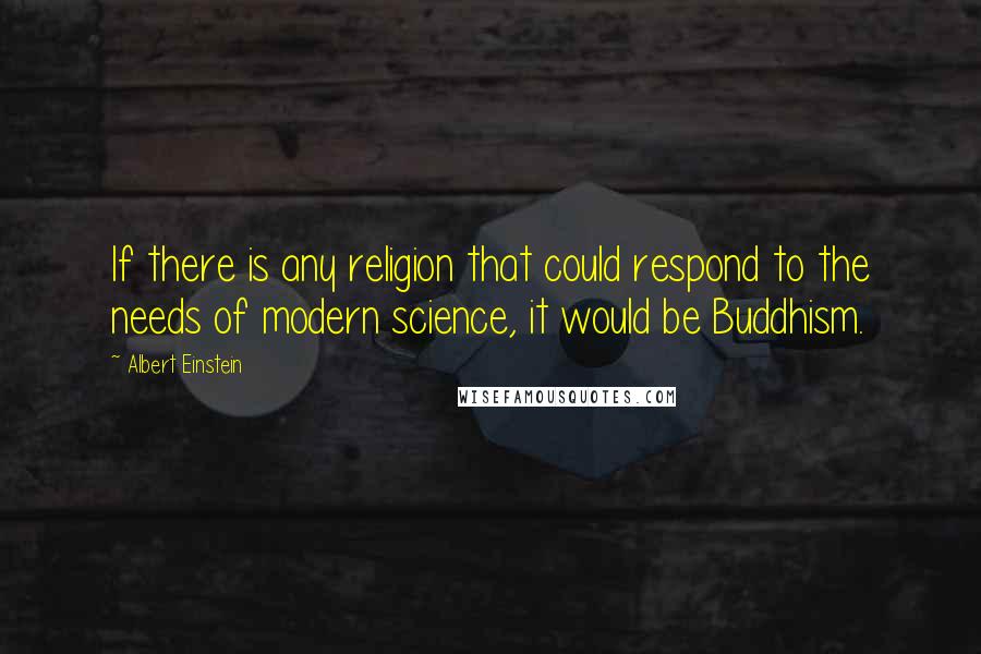 Albert Einstein Quotes: If there is any religion that could respond to the needs of modern science, it would be Buddhism.