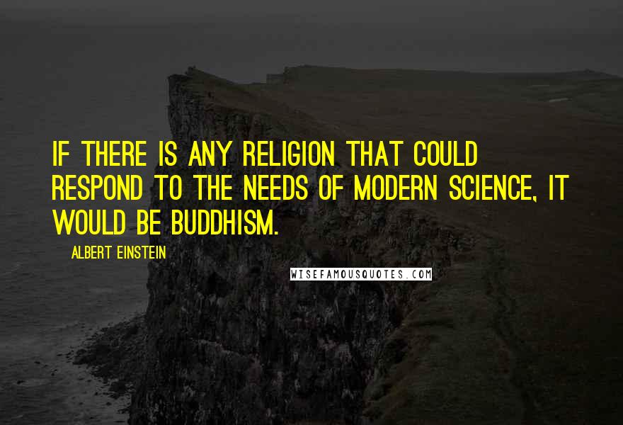 Albert Einstein Quotes: If there is any religion that could respond to the needs of modern science, it would be Buddhism.