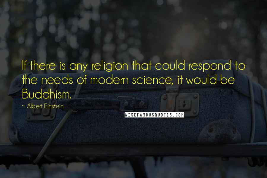 Albert Einstein Quotes: If there is any religion that could respond to the needs of modern science, it would be Buddhism.