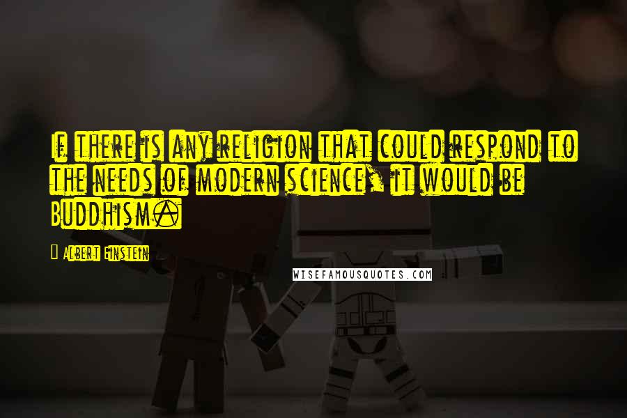 Albert Einstein Quotes: If there is any religion that could respond to the needs of modern science, it would be Buddhism.