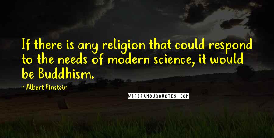 Albert Einstein Quotes: If there is any religion that could respond to the needs of modern science, it would be Buddhism.