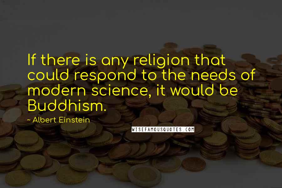 Albert Einstein Quotes: If there is any religion that could respond to the needs of modern science, it would be Buddhism.