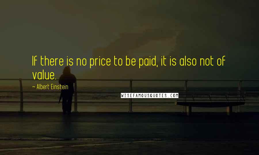 Albert Einstein Quotes: If there is no price to be paid, it is also not of value.