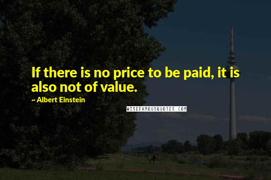 Albert Einstein Quotes: If there is no price to be paid, it is also not of value.