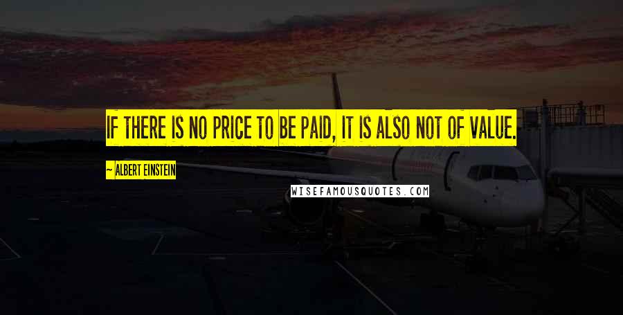 Albert Einstein Quotes: If there is no price to be paid, it is also not of value.