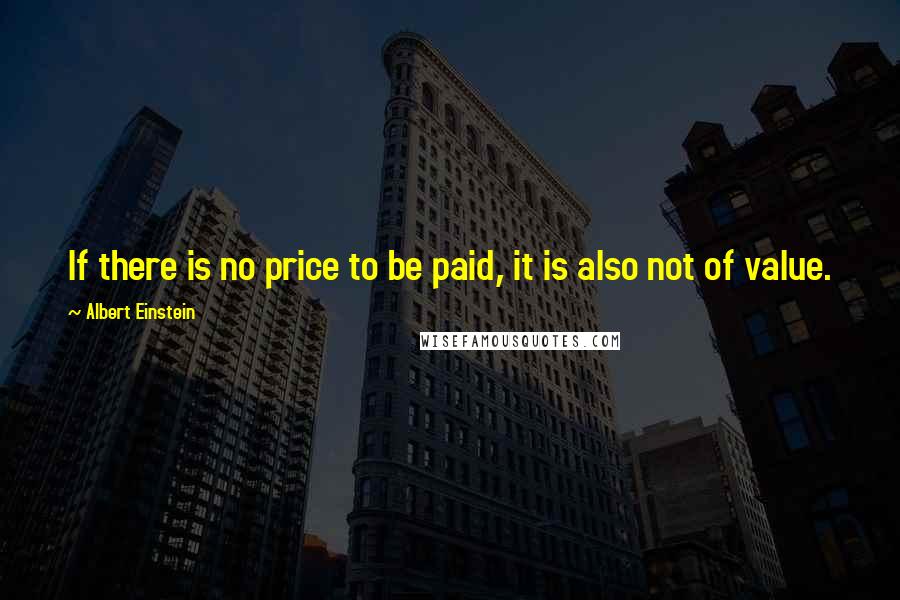 Albert Einstein Quotes: If there is no price to be paid, it is also not of value.