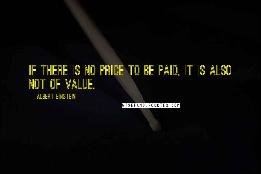 Albert Einstein Quotes: If there is no price to be paid, it is also not of value.