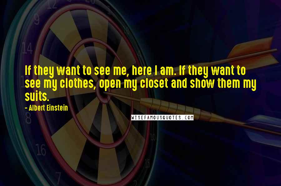 Albert Einstein Quotes: If they want to see me, here I am. If they want to see my clothes, open my closet and show them my suits.