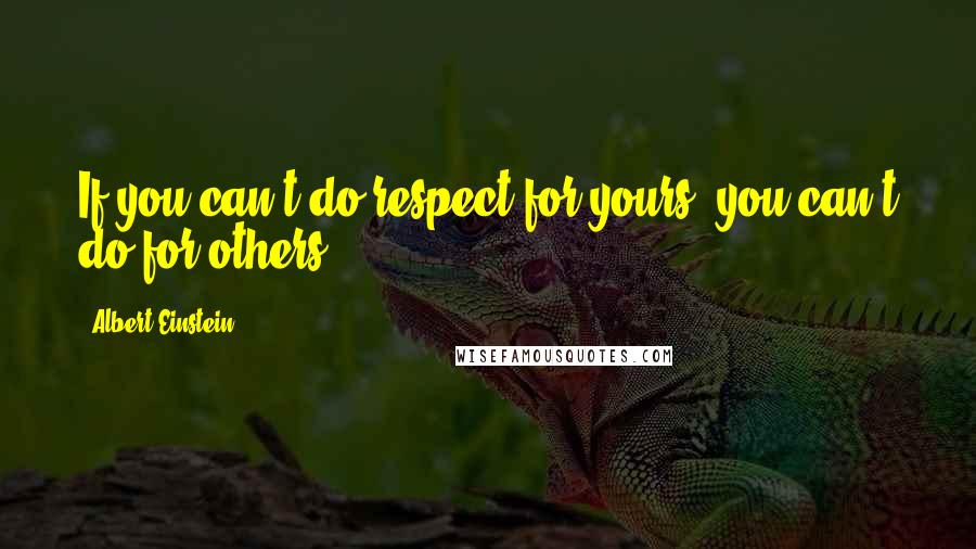 Albert Einstein Quotes: If you can't do respect for yours, you can't do for others.