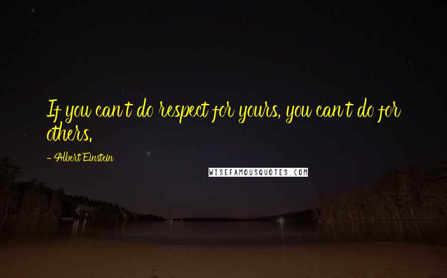 Albert Einstein Quotes: If you can't do respect for yours, you can't do for others.
