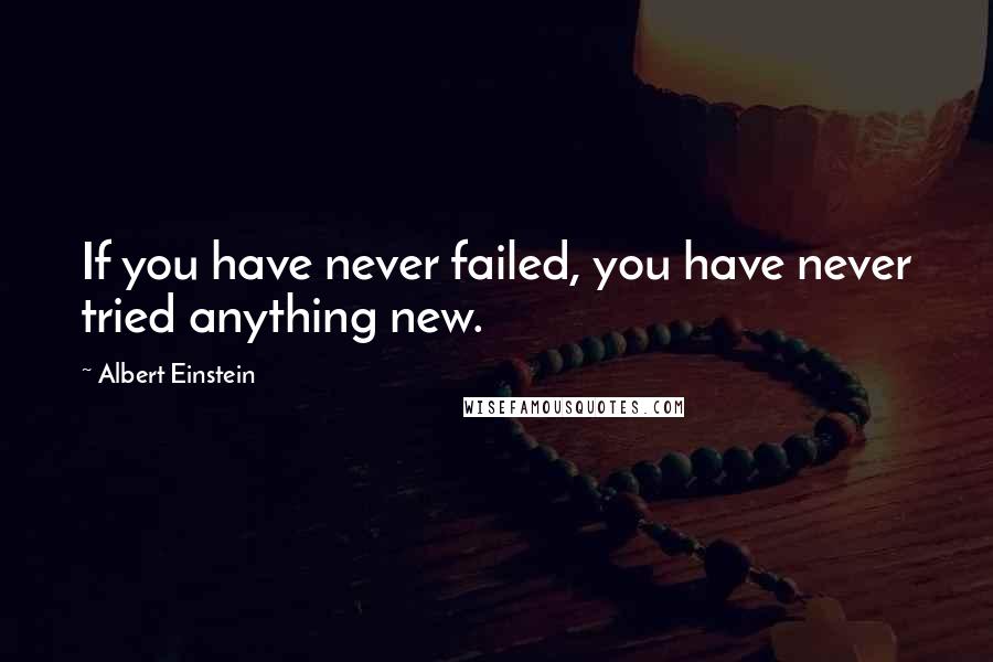 Albert Einstein Quotes: If you have never failed, you have never tried anything new.