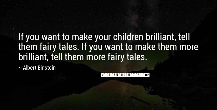 Albert Einstein Quotes: If you want to make your children brilliant, tell them fairy tales. If you want to make them more brilliant, tell them more fairy tales.