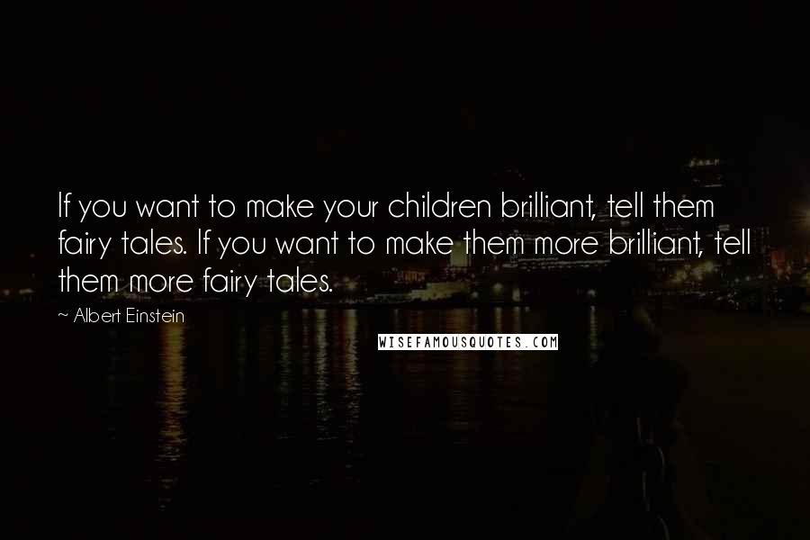 Albert Einstein Quotes: If you want to make your children brilliant, tell them fairy tales. If you want to make them more brilliant, tell them more fairy tales.